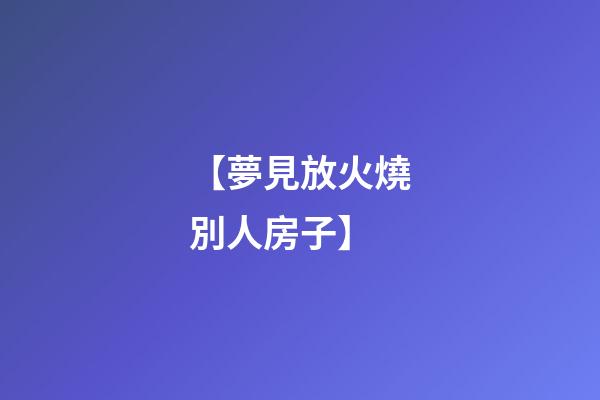 【夢見放火燒別人房子】