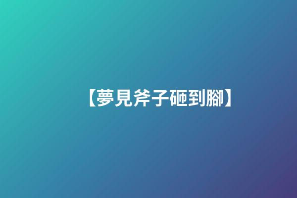 【夢見斧子砸到腳】