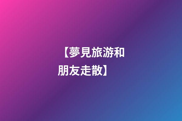 【夢見旅游和朋友走散】