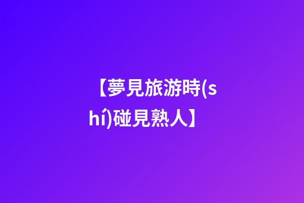 【夢見旅游時(shí)碰見熟人】