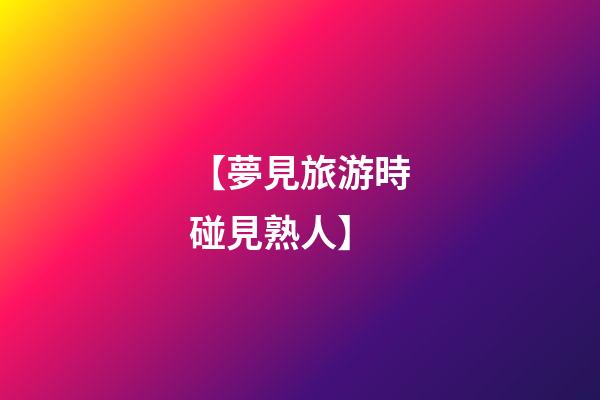【夢見旅游時碰見熟人】