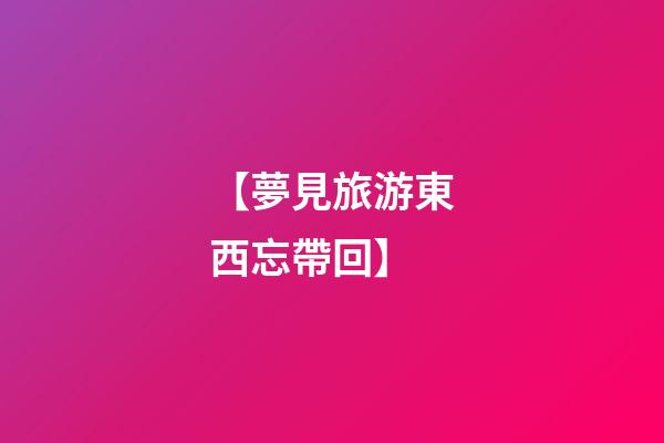 【夢見旅游東西忘帶回】
