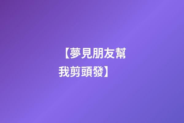 【夢見朋友幫我剪頭發】