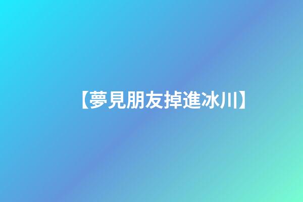 【夢見朋友掉進冰川】