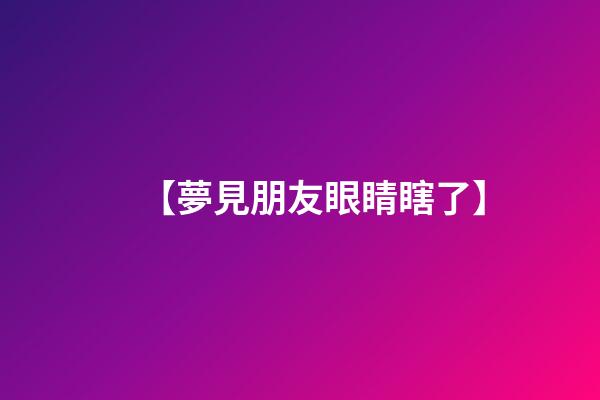 【夢見朋友眼睛瞎了】