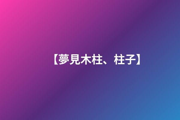 【夢見木柱、柱子】