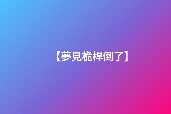 【夢見桅桿倒了】
