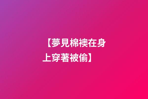 【夢見棉襖在身上穿著被偷】