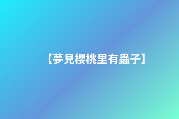 【夢見櫻桃里有蟲子】