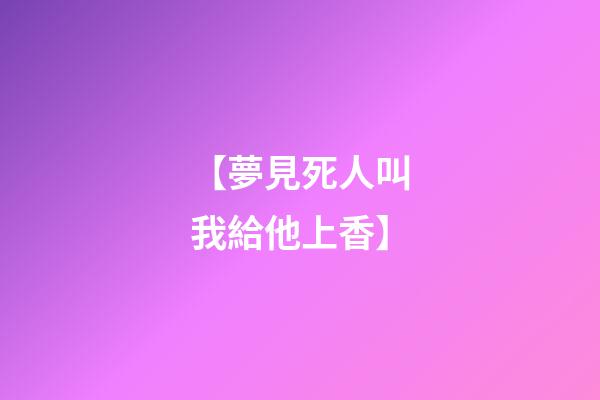 【夢見死人叫我給他上香】