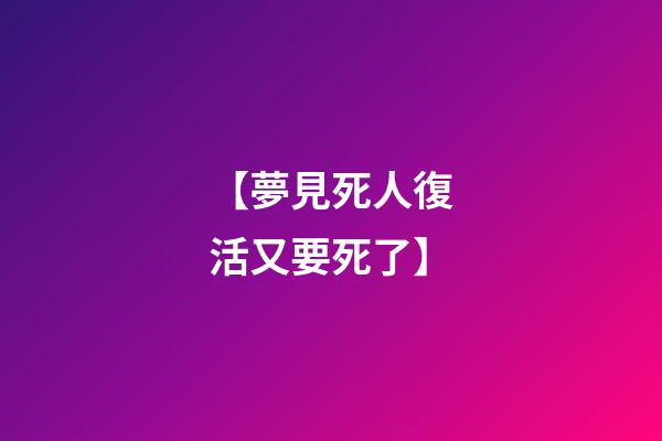 【夢見死人復活又要死了】