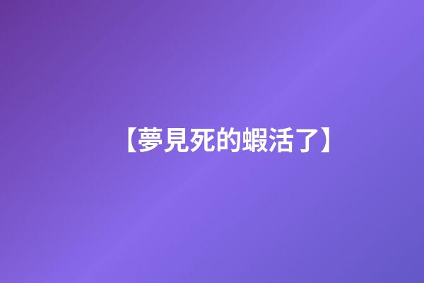 【夢見死的蝦活了】