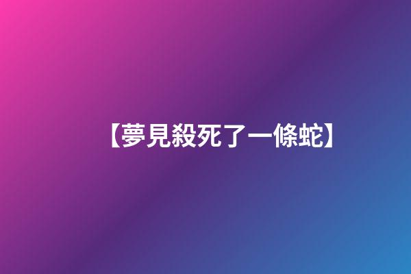 【夢見殺死了一條蛇】