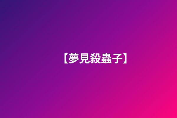 【夢見殺蟲子】
