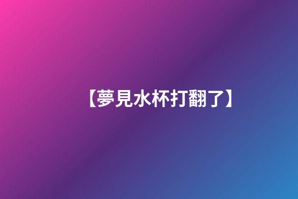 【夢見水杯打翻了】