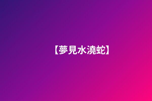 【夢見水澆蛇】
