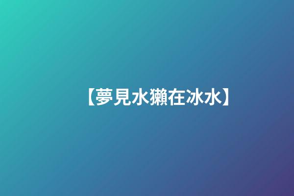 【夢見水獺在冰水】
