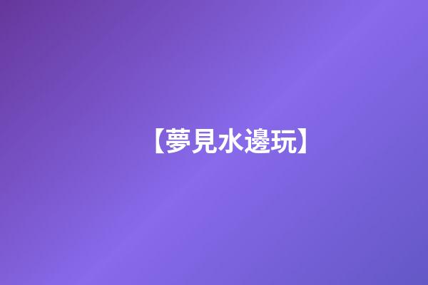 【夢見水邊玩】