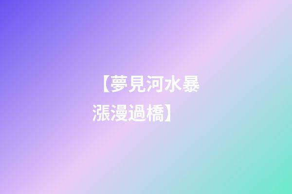 【夢見河水暴漲漫過橋】