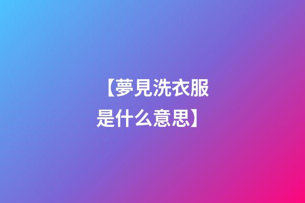 【夢見洗衣服是什么意思】