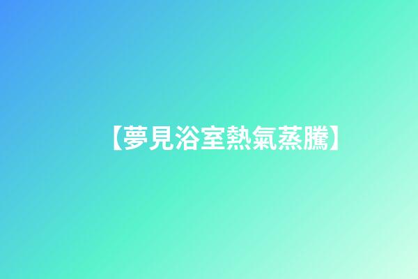 【夢見浴室熱氣蒸騰】