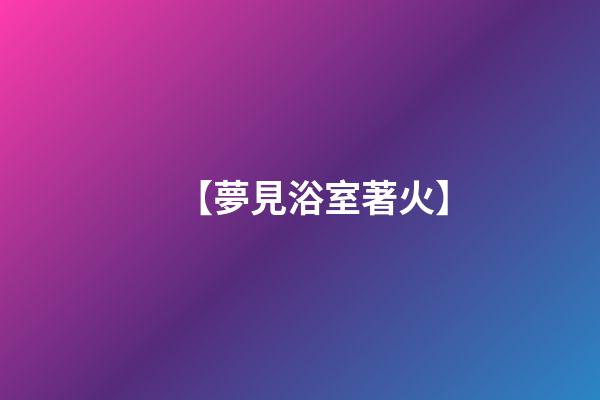 【夢見浴室著火】