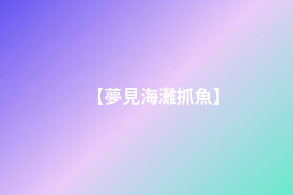 【夢見海灘抓魚】