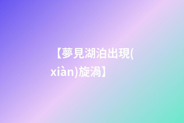 【夢見湖泊出現(xiàn)旋渦】