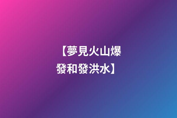【夢見火山爆發和發洪水】