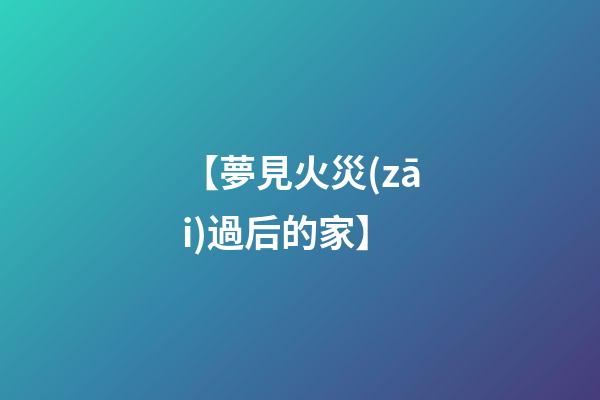 【夢見火災(zāi)過后的家】
