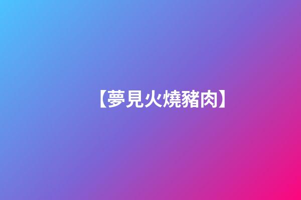 【夢見火燒豬肉】