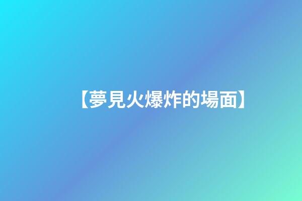 【夢見火爆炸的場面】