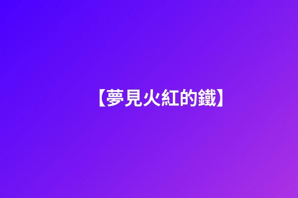 【夢見火紅的鐵】