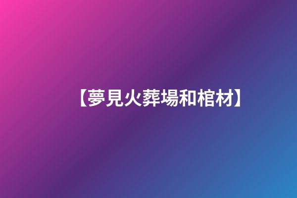 【夢見火葬場和棺材】