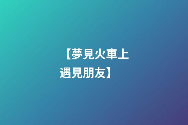 【夢見火車上遇見朋友】