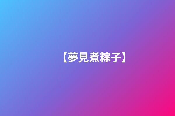 【夢見煮粽子】
