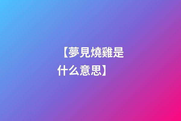 【夢見燒雞是什么意思】