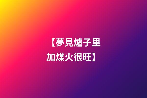 【夢見爐子里加煤火很旺】