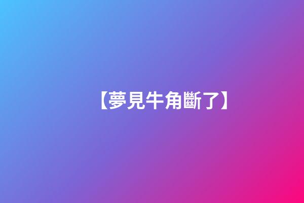 【夢見牛角斷了】