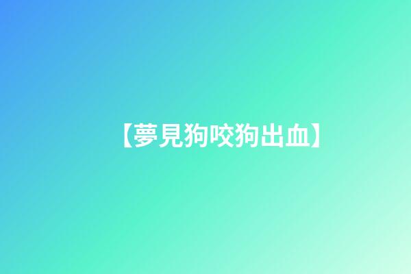 【夢見狗咬狗出血】