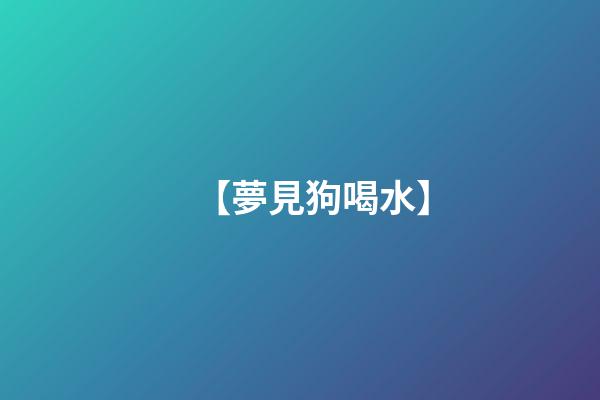 【夢見狗喝水】