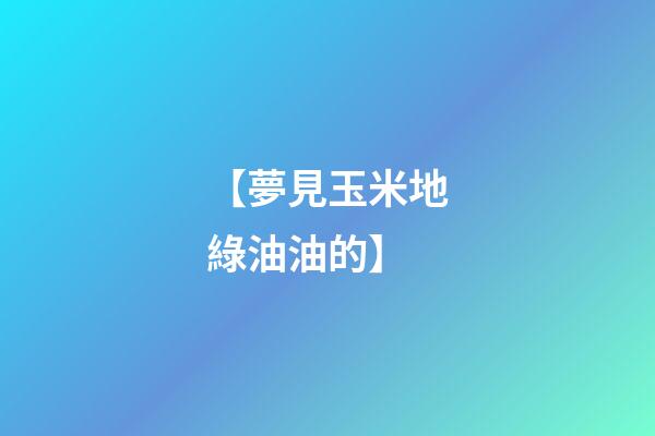 【夢見玉米地綠油油的】