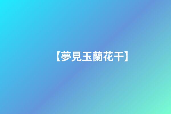 【夢見玉蘭花干】