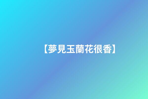 【夢見玉蘭花很香】