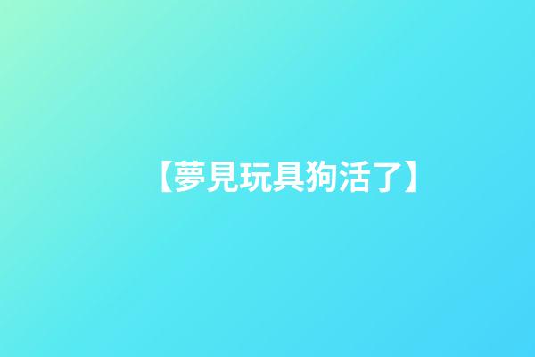 【夢見玩具狗活了】