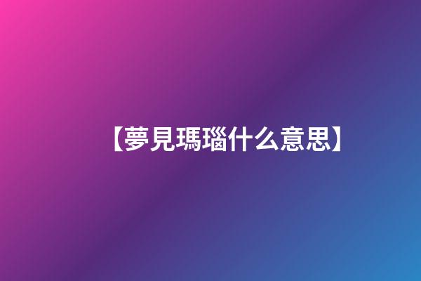 【夢見瑪瑙什么意思】