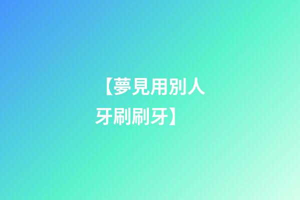【夢見用別人牙刷刷牙】