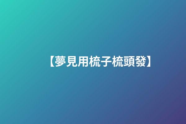 【夢見用梳子梳頭發】