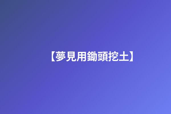 【夢見用鋤頭挖土】
