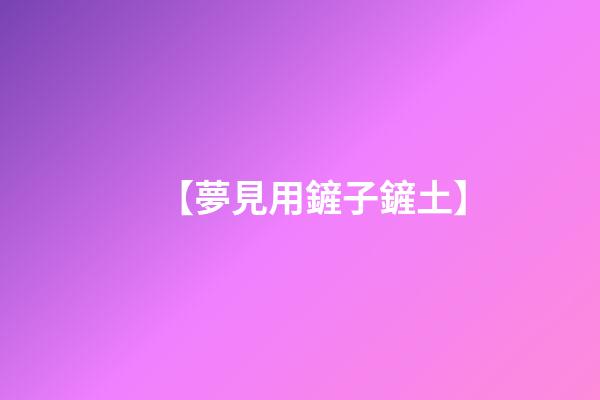 【夢見用鏟子鏟土】